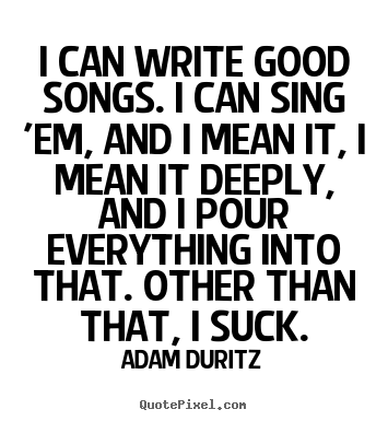 Adam Duritz picture sayings - I can write good songs. i can sing 'em, and i mean it,.. - Inspirational quote