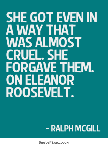 She got even in a way that was almost cruel. she forgave them. on.. Ralph Mcgill best inspirational quote