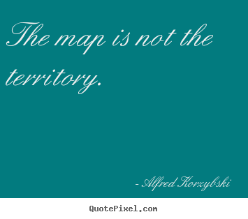 Quote about inspirational - The map is not the territory.