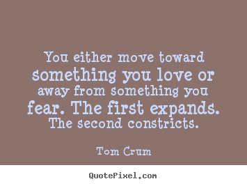 Inspirational quotes - You either move toward something you love or away from..