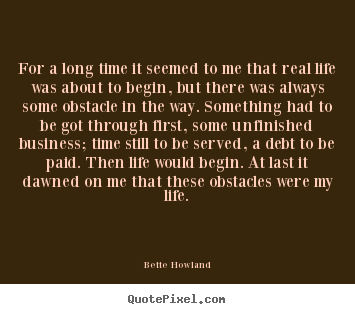 Bette Howland picture quotes - For a long time it seemed to me that real life was about.. - Inspirational quote