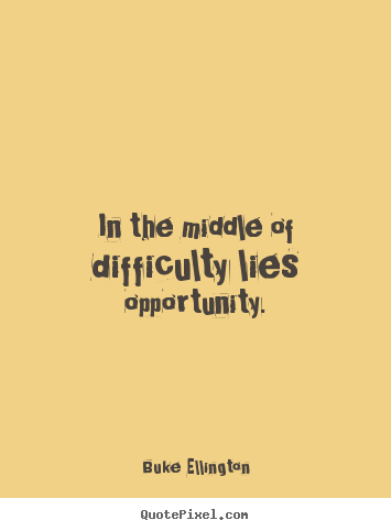 Sayings about inspirational - In the middle of difficulty lies opportunity.