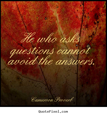 Quote about inspirational - He who asks questions cannot avoid the answers.