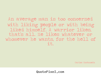 Inspirational quote - An average man is too concerned with liking people or with being liked..