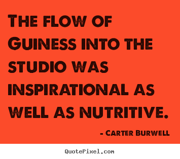 Carter Burwell picture quotes - The flow of guiness into the studio was inspirational as well as.. - Inspirational quotes