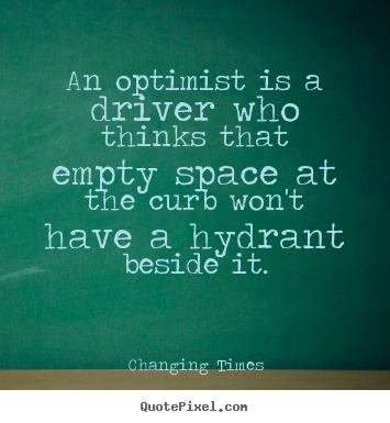 Quotes about inspirational - An optimist is a driver who thinks that empty space at the curb won't..