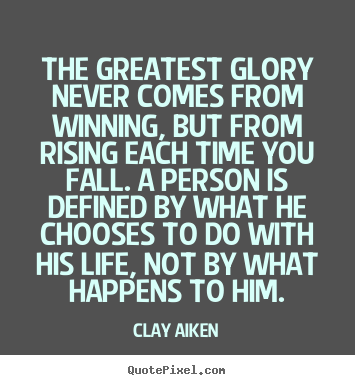 The greatest glory never comes from winning, but from rising each time.. Clay Aiken great inspirational quotes