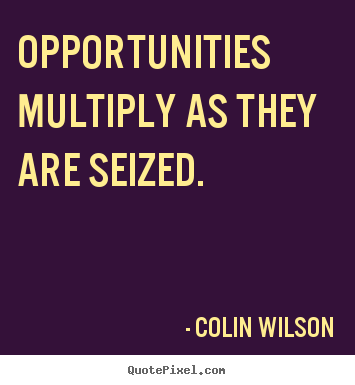 Opportunities multiply as they are seized. Colin Wilson famous inspirational quote