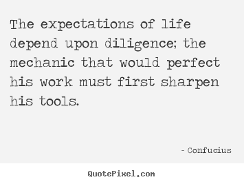 Confucius picture quotes - The expectations of life depend upon diligence; the mechanic.. - Inspirational quotes