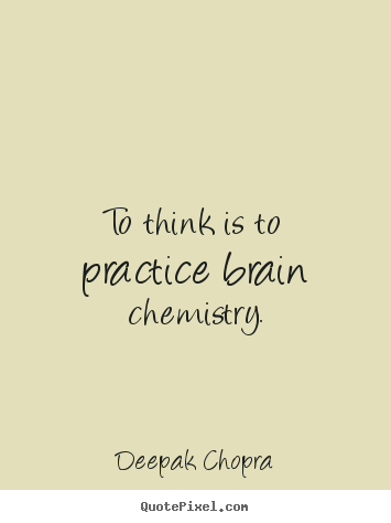 Inspirational quotes - To think is to practice brain chemistry.