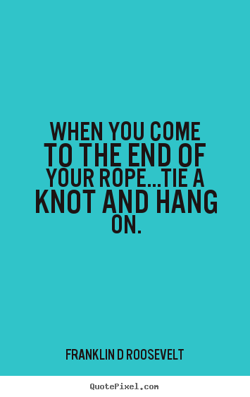 Diy picture quotes about inspirational - When you come to the end of your rope...tie a knot..