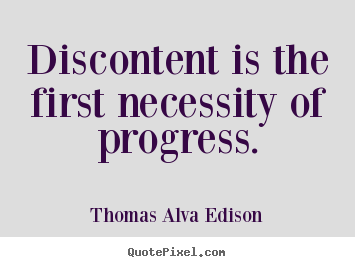 Discontent is the first necessity of progress. Thomas Alva Edison  inspirational quote