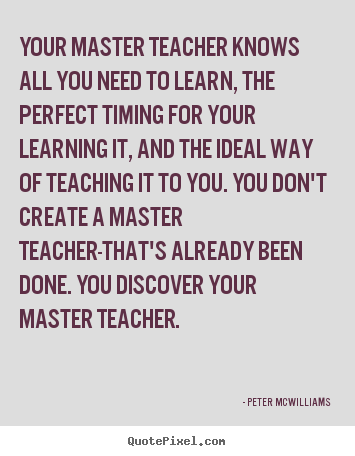 Your master teacher knows all you need to learn, the perfect.. Peter Mcwilliams  inspirational quotes