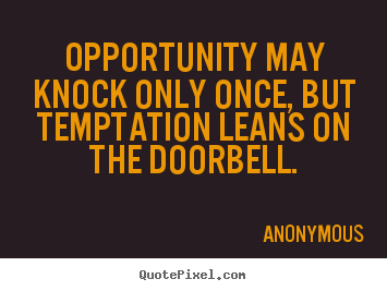 Opportunity may knock only once, but temptation leans.. Anonymous popular inspirational quote
