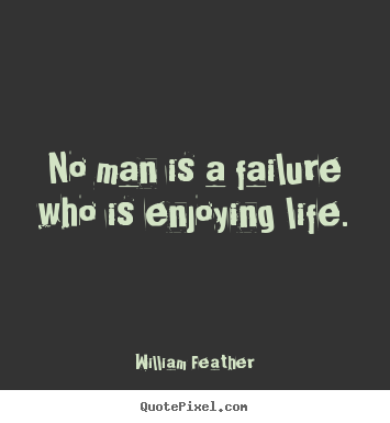 No man is a failure who is enjoying life. William Feather popular inspirational quotes