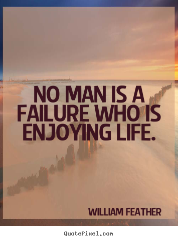 William Feather image quote - No man is a failure who is enjoying life. - Inspirational quotes