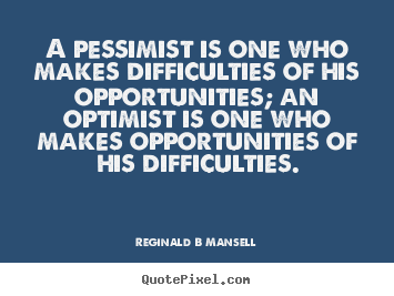 Quotes about inspirational - A pessimist is one who makes difficulties of his opportunities;..