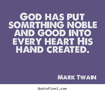 Mark Twain picture quotes - God has put somrthing noble and good into every heart his hand created. - Inspirational quotes