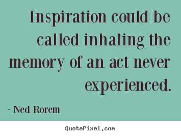 Inspirational quotes - Inspiration could be called inhaling the memory of an..