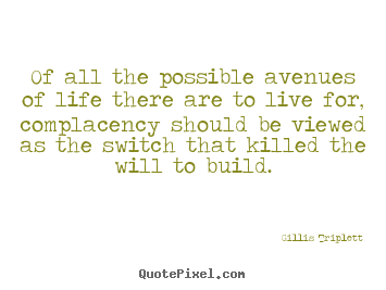 Of all the possible avenues of life there are to live for, complacency.. Gillis Triplett popular inspirational quotes