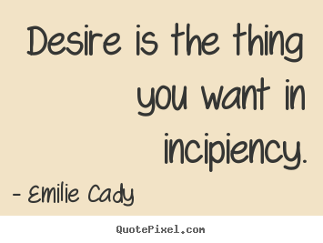 How to make picture quotes about inspirational - Desire is the thing you want in incipiency.