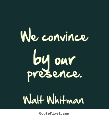 Quote about inspirational - We convince by our presence.