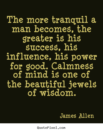 James Allen picture quotes - The more tranquil a man becomes, the greater.. - Inspirational quotes
