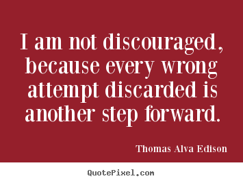 Inspirational quotes - I am not discouraged, because every wrong attempt discarded is another..