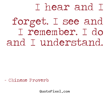 Inspirational quote - I hear and i forget. i see and i remember. i do and i understand.