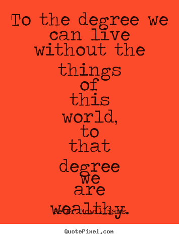 Quotes about inspirational - To the degree we can live without the things of this world,..