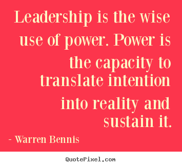 Leadership is the wise use of power. power is the capacity to translate.. Warren Bennis greatest inspirational quote