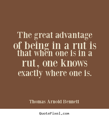 Thomas Arnold Bennett picture quotes - The great advantage of being in a rut is that when one.. - Inspirational quotes