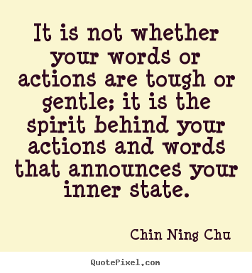 Quote about inspirational - It is not whether your words or actions are tough or gentle; it..