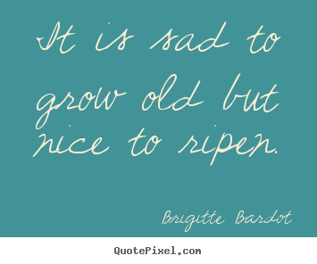 Quotes about inspirational - It is sad to grow old but nice to ripen.