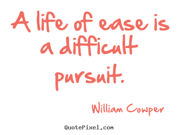 William Cowper photo quotes - A life of ease is a difficult pursuit. - Inspirational quotes