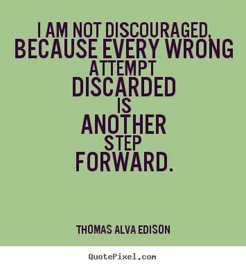 I am not discouraged, because every wrong attempt discarded.. Thomas Alva Edison best inspirational quotes