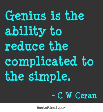 C W Ceran picture quotes - Genius is the ability to reduce the complicated to the simple. - Inspirational sayings