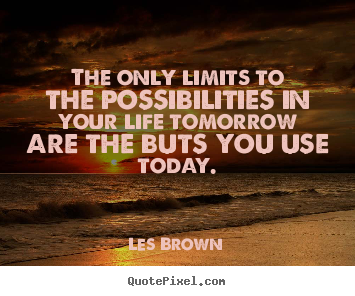 The only limits to the possibilities in your life tomorrow are.. Les Brown great inspirational quote