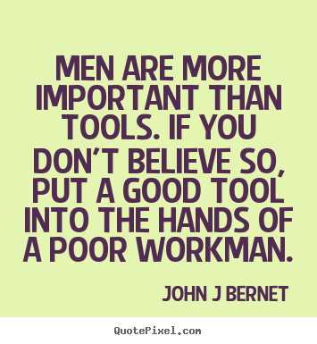 Inspirational quotes - Men are more important than tools. if you don't believe..