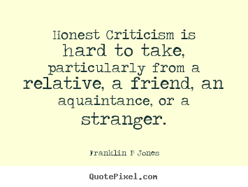 Inspirational quotes - Honest criticism is hard to take, particularly..