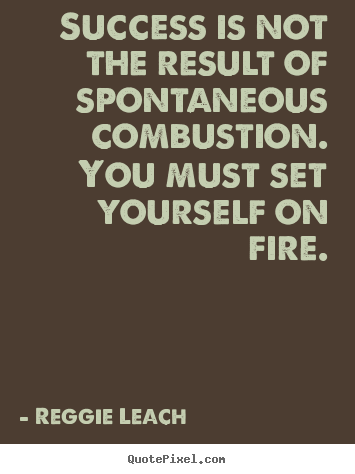 Sayings about inspirational - Success is not the result of spontaneous combustion. you..