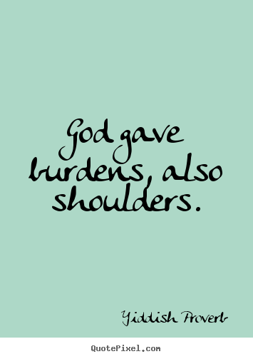 God gave burdens, also shoulders. Yiddish Proverb good inspirational quote