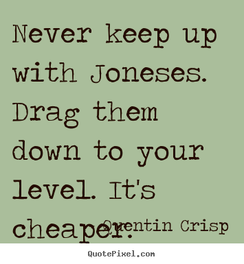 Quote about inspirational - Never keep up with joneses. drag them down to your..