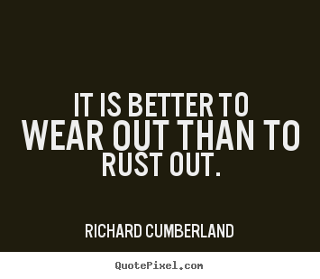 Richard Cumberland picture quotes - It is better to wear out than to rust out. - Inspirational sayings