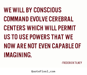 We will by conscious command evolve cerebral centers which.. Frederick Tilney great inspirational quotes
