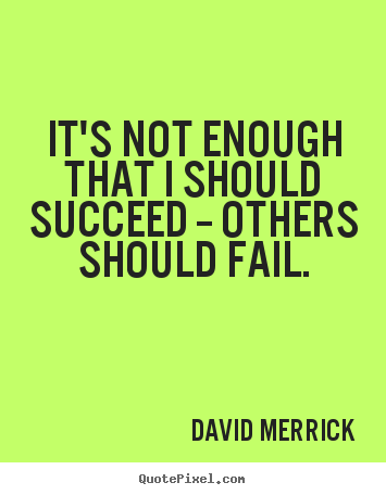 David Merrick picture quote - It's not enough that i should succeed -- others should fail. - Inspirational quotes
