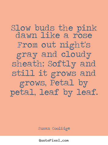Quotes about inspirational - Slow buds the pink dawn like a rose from out night's gray and cloudy sheath;..