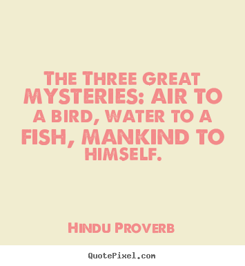 Design image quotes about inspirational - The three great mysteries: air to a bird, water to a fish, mankind..