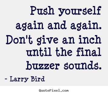 Design your own picture quotes about inspirational - Push yourself again and again. don't give an inch until..