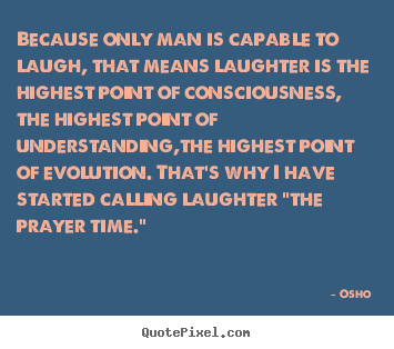 Inspirational quotes - Because only man is capable to laugh, that means laughter is the highest..